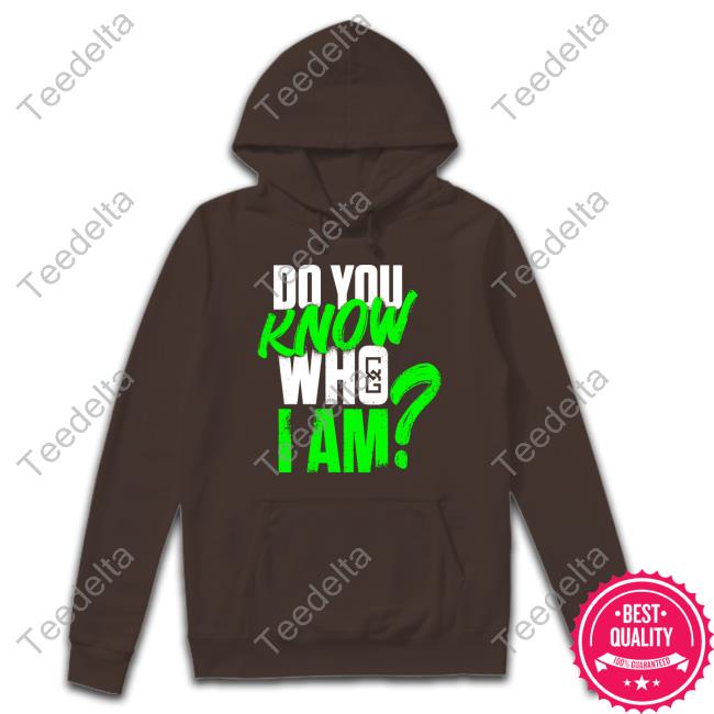 Chelsea Green Do You Know Who I Am? Shirt Do You Know Who I Am? Hoodie