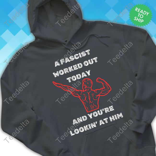 A Fascist Worked Out Today And You're Lookin' At Him Tee Shirt Dissident Soaps A Fascist Worked Out Today And You're Lookin' At Him Sweatshirt