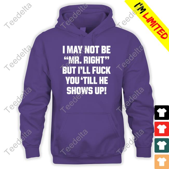 Shirtsthtgohard I May Not Be Mr Right But I'll Fuck You 'Till He Shows Up Shirt Shirts That Go Hard I May Not Be Mr Right But I'll Fuck You 'Till He Shows Up Shirtshirtsthtgohard Shirt