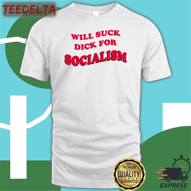 Will Suck Dick For Socialism T Shirt