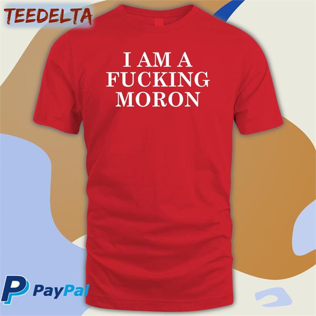 I Am A Fucking Moron Sweatshirt