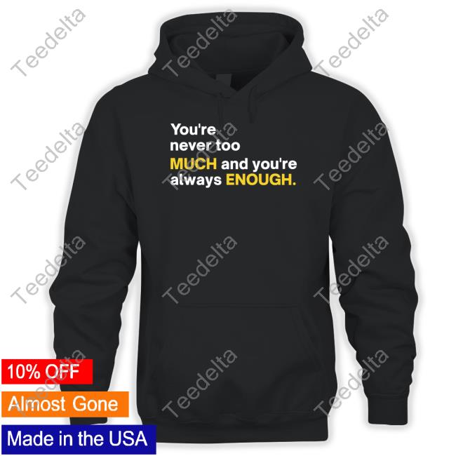 You're Never Too Much And You're Always Enough Tee