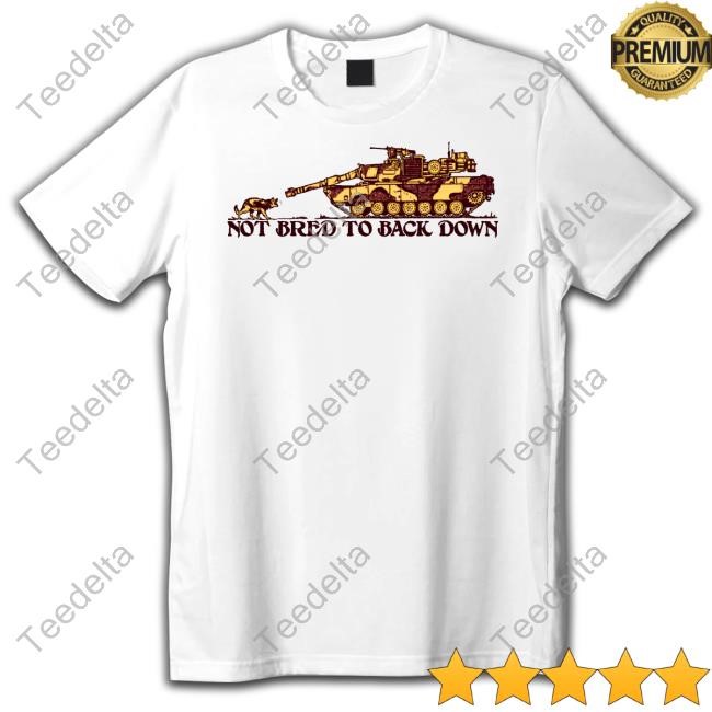 Official Not Bred To Back Down T-Shirt,Hoodie,Sweatshirt Fuckyoubaker