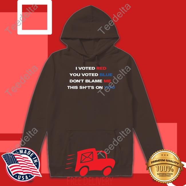 Thepatriotsmarket Store I Voted Red You Voted Blue Don't Blame Me This Shits On You T-Shirt Thepatriotsmarket Store I Voted Red You Voted Blue Don't Blame Me This Shits On You Shirt