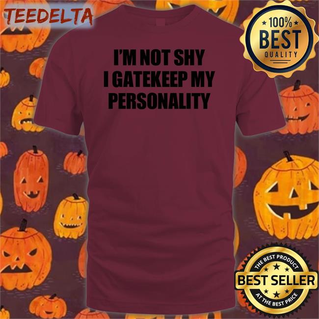 I'm Not Shy I Gatekeep My Personality New Shirt