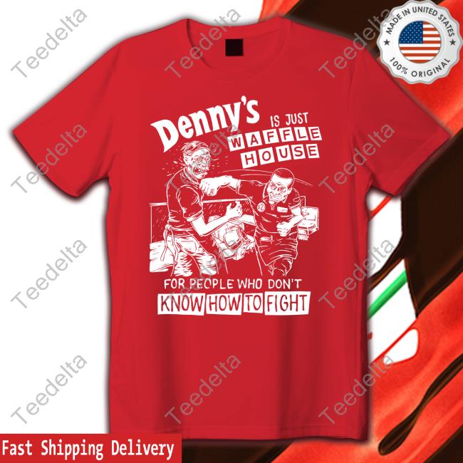 Denny's Is Just Waffle House For People Who Don't Know How To Fight Sweatshirt Denny's Is Just Waffle House For People Who Don't Know How To Fight Hoodie