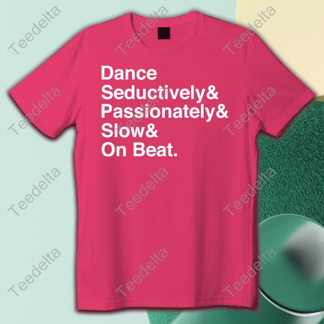 Dance Seductively Passionately Slow On Beat Tee Shirts Babychungus69
