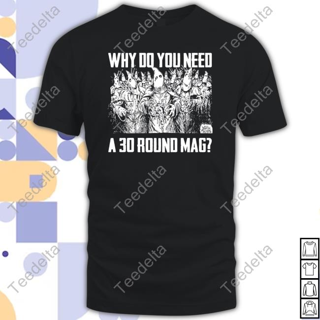 Why Do You Need A 30 Round Mag Classic Shirt