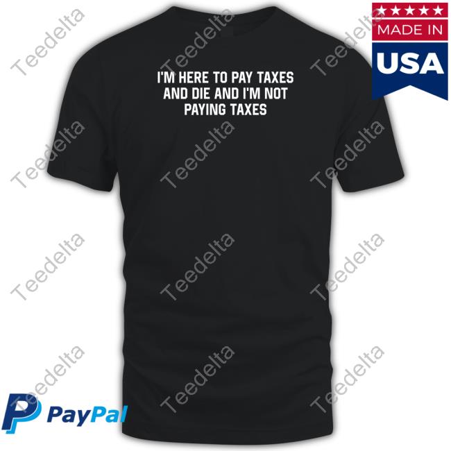 Shitheadsteve Store I'm Here To Pay Taxes And Die And I'm Not Paying Taxes Hoodie