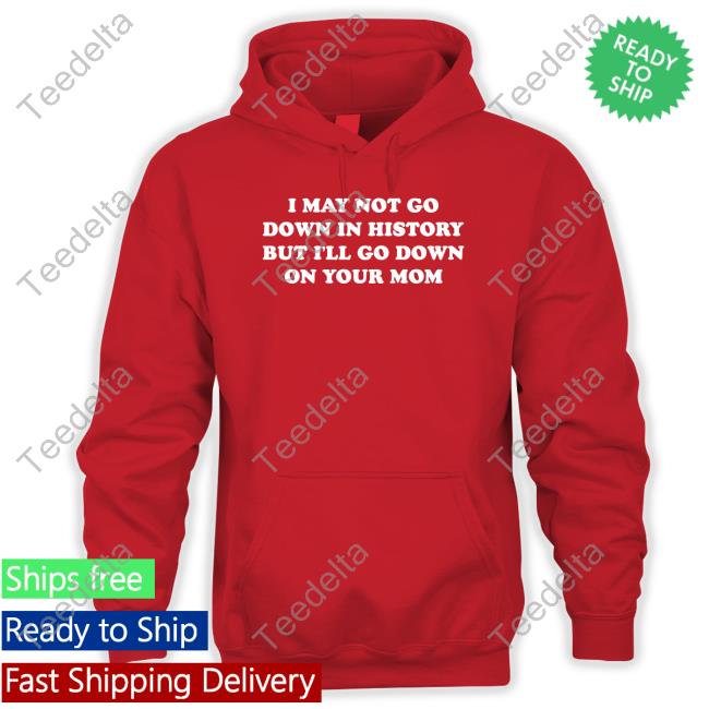Dannyduncan69 I May Not Go Down In History But I'll Go Down On Your Mom Tee
