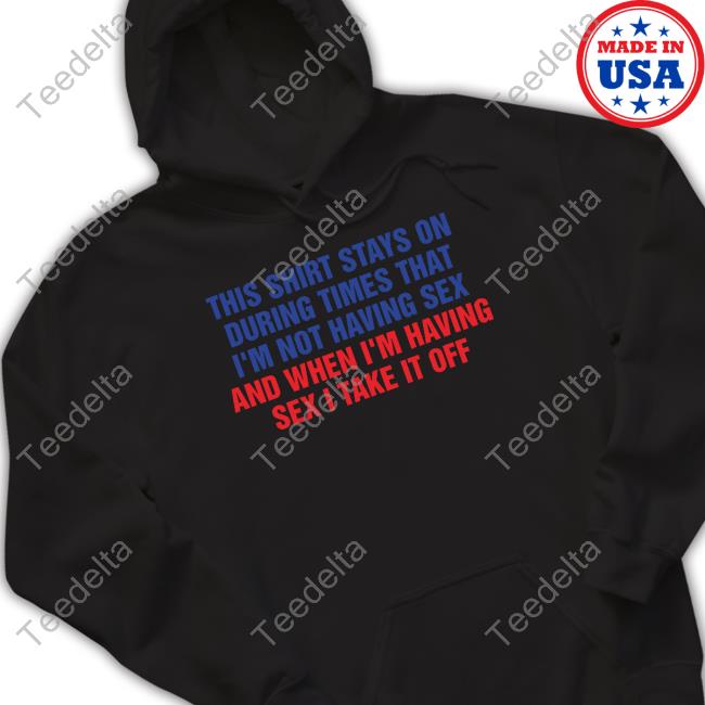 This Shirt Stays On During Times That I'm Not Having Sex Tee This Shirt Stays On During Times That I'm Not Having Sex Tee Shirt