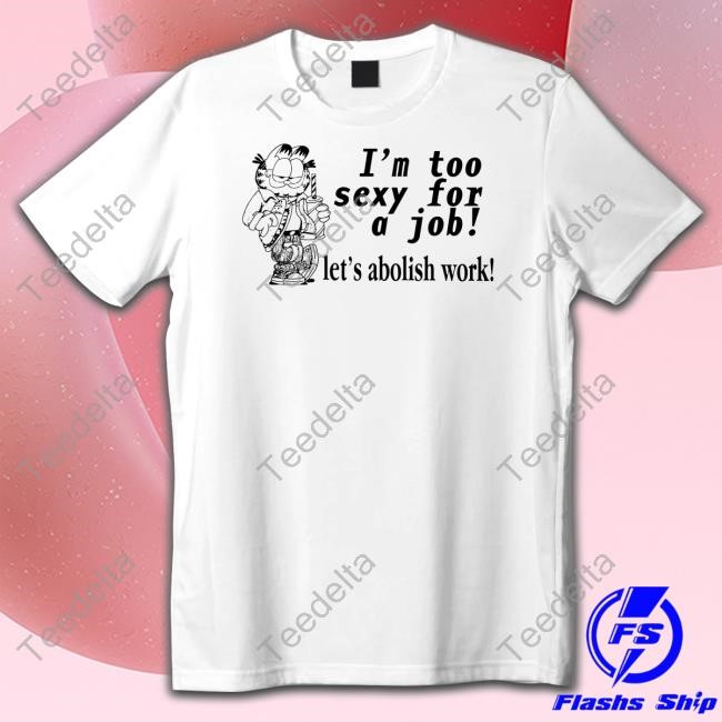 I'm Too Sexy For A Job Let's Abolish Work Tee Shirt