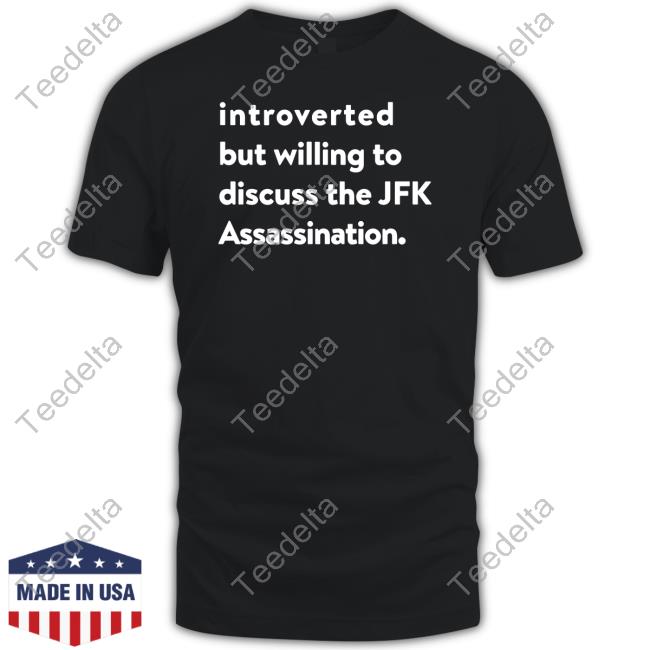 Shirts That Go Hard Introverted But Willing To Discuss The Jfk Assassination Tee