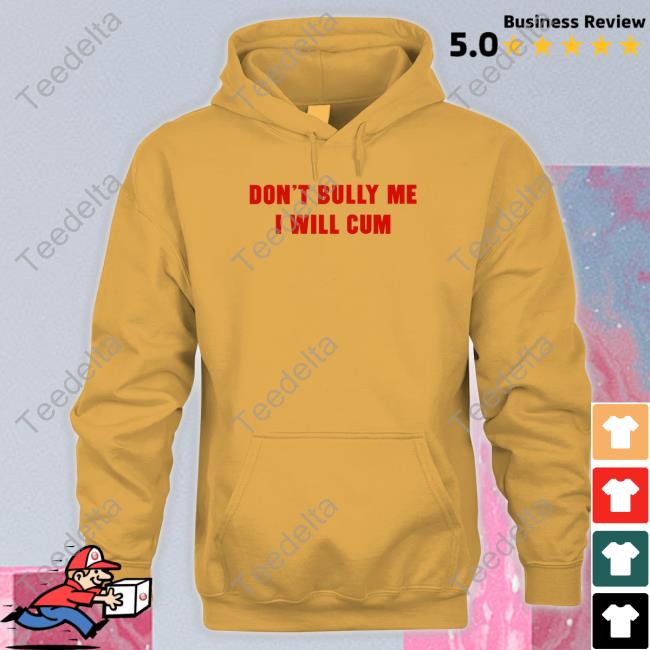 Shirts That Go Hard Merch Don't Bully Me I Will Cum Sweatshirt