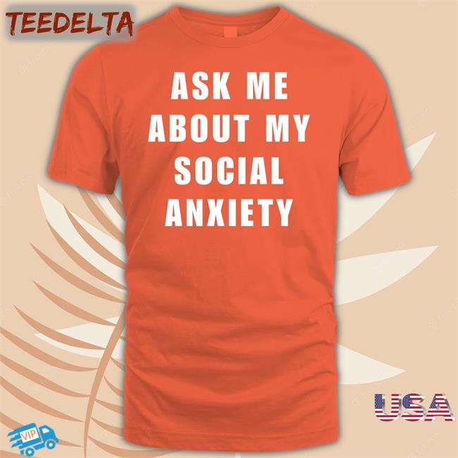 Ask Me About My Social Anxiety T Shirts