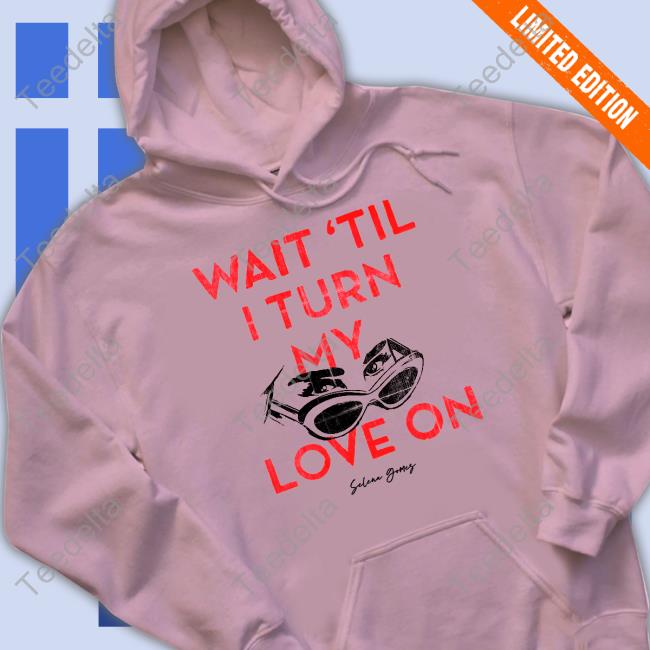 Selena Gomez Merch Wait 'Til I Turn My Love On Tee Shirt