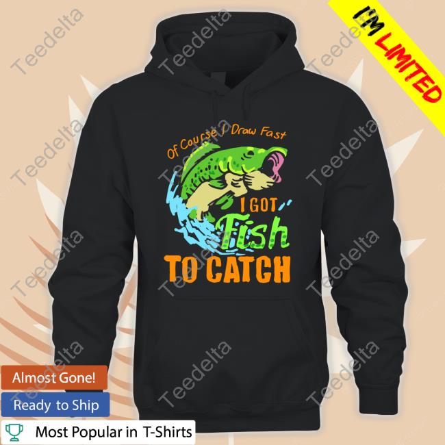 Of Course I Draw Fast I Got Fish To Catch Hoodie Sweatshirt