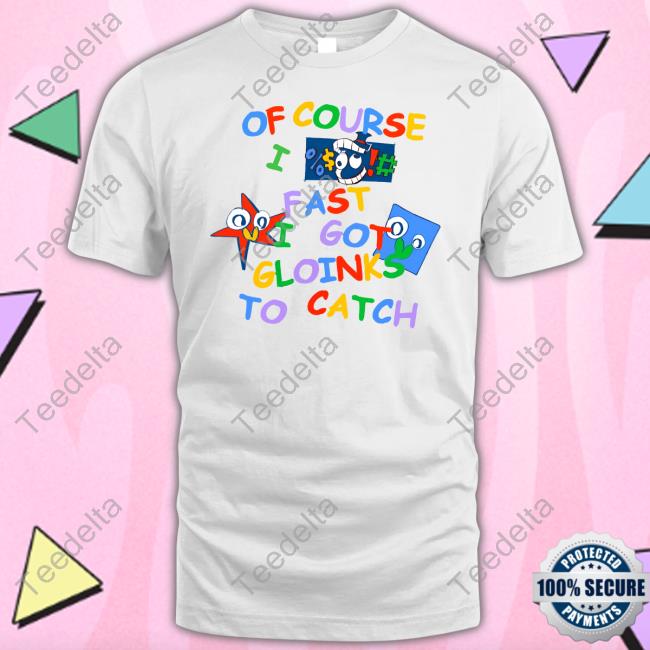 Of Course I Fast I Got Gloinks To Catch T Shirt