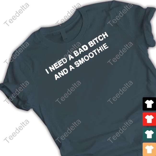 Thegoodshirts I Need A Bad Bitch And A Smoothie Tee Shirt