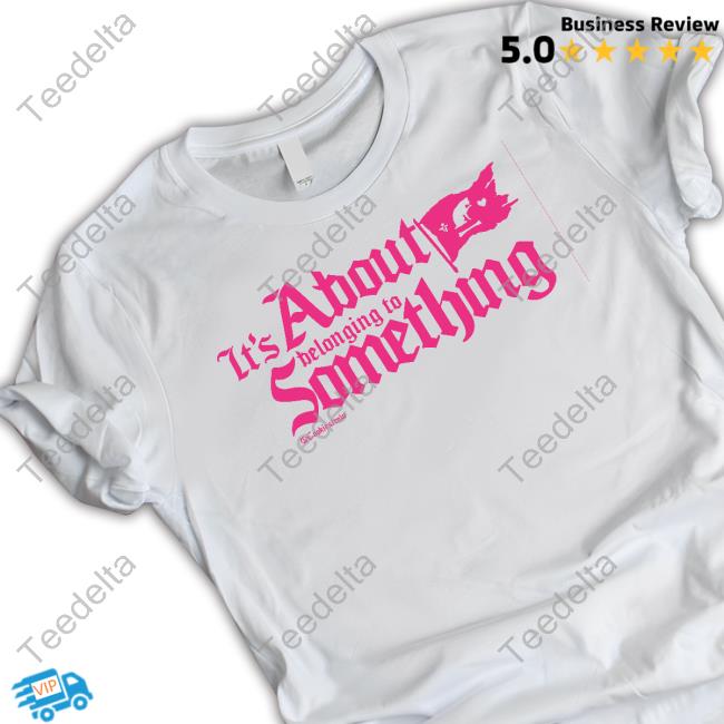 It's About Belonging To Something T Shirt
