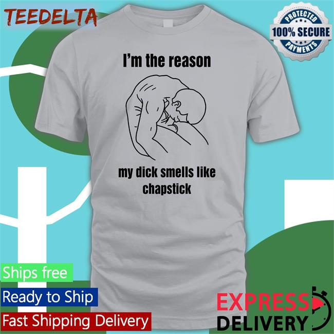 I'm The Reason My Dick Smells Like Chapstick Tee Shirt