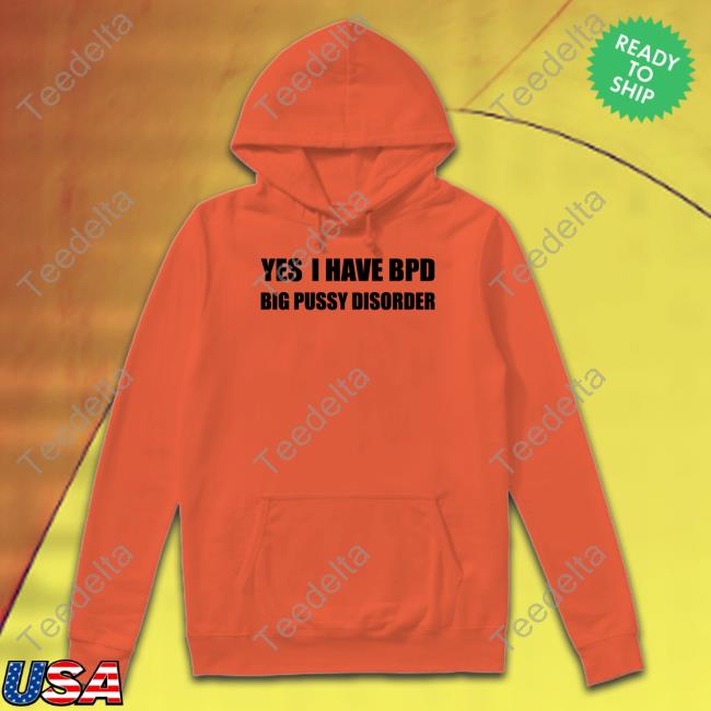 Shirts That Go Hard Yes I Have Bpd Big Pussy Disorder Tee