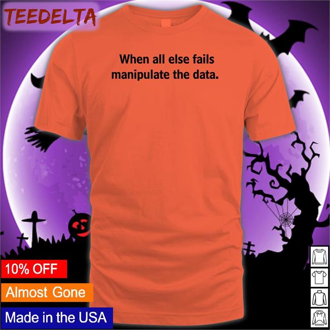 When All Else Fails Manipulate The Data Tee Shirts Femb0t When All Else Fails Manipulate The Data Tee Shirt