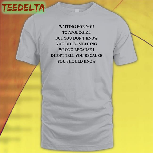 Shirts That Go Hard Waiting For You To Apologize But You Don't Know You Did Something Wrong Long Sleeve T Shirt