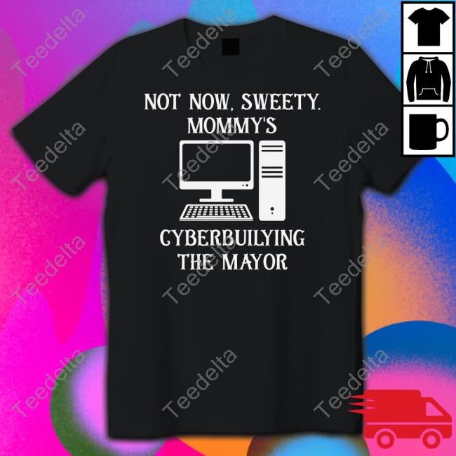 Terminally Online Leftist Not Now Sweety Mommy's Cyberbuilying The Mayor Sweatshirt