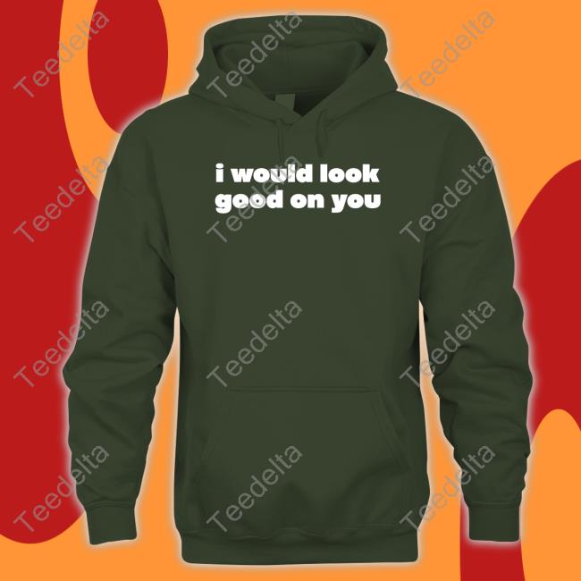 Official O-Mighty Store I Would Look Good On You Hoodie